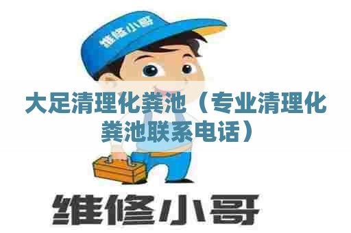 大足清理化粪池（专业清理化粪池联系电话）