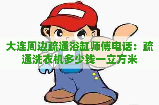 大连周边疏通浴缸师傅电话：疏通洗衣机多少钱一立方米