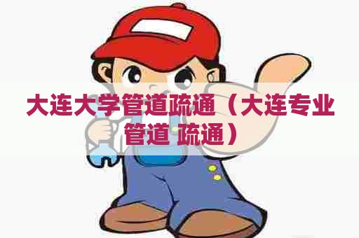 大连大学管道疏通（大连专业管道 疏通）