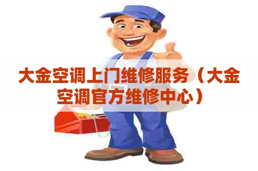 大金空调上门维修服务（大金空调官方维修中心）