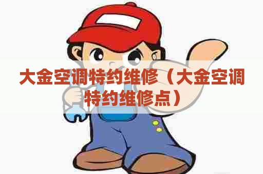 大金空调特约维修（大金空调特约维修点）