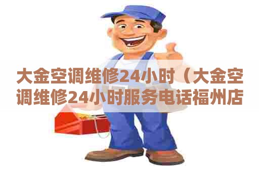 大金空调维修24小时（大金空调维修24小时服务电话福州店）