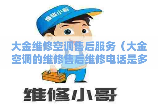 大金维修空调售后服务（大金空调的维修售后维修电话是多少）