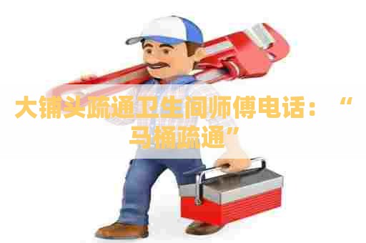 大铺头疏通卫生间师傅电话：“马桶疏通”