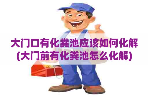 大门口有化粪池应该如何化解(大门前有化粪池怎么化解)