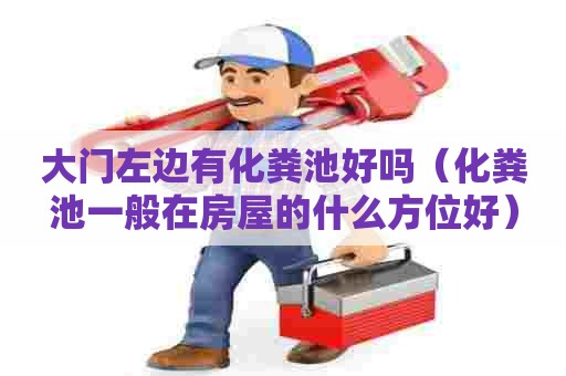 大门左边有化粪池好吗（化粪池一般在房屋的什么方位好）