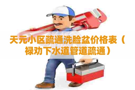 天元小区疏通洗脸盆价格表(禄劝下水道管道疏通) 天元小区疏通洗脸盆价格表(禄劝下水道管道疏通)