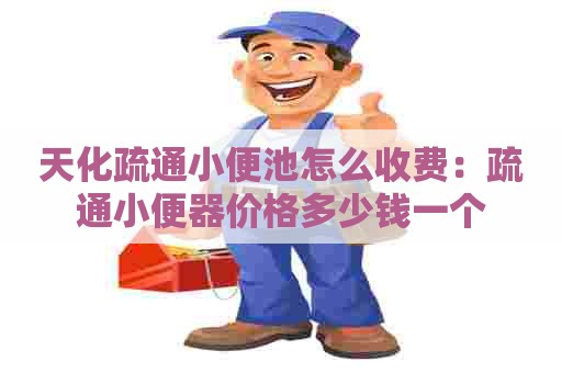 天化疏通小便池怎么收费:疏通小便器价格多少钱一个 天化疏通小便池怎么收费:疏通小便器价格多少钱一个