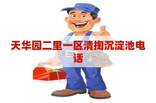 天华园二里一区清掏沉淀池电话 天华园二里一区清掏沉淀池电话