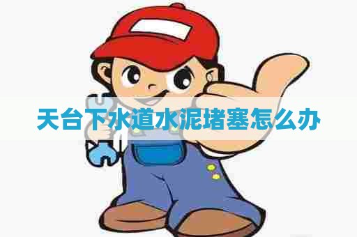 天台下水道水泥堵塞怎么办