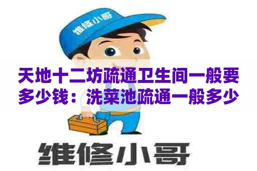 天地十二坊疏通卫生间一般要多少钱:洗菜池疏通一般多少钱 天地十二坊疏通卫生间一般要多少钱:洗菜池疏通一般多少钱