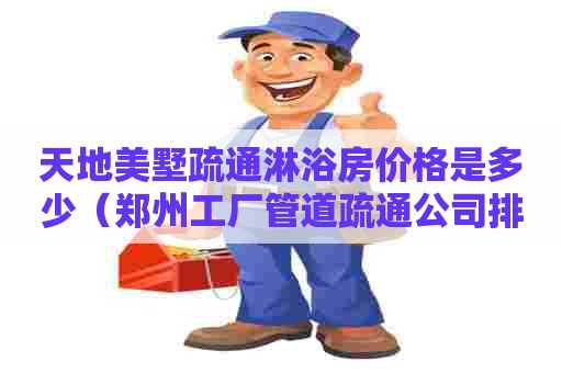 天地美墅疏通淋浴房价格是多少（郑州工厂管道疏通公司排名前十）