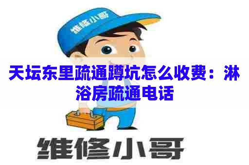 天坛东里疏通蹲坑怎么收费:淋浴房疏通电话 天坛东里疏通蹲坑怎么收费:淋浴房疏通电话