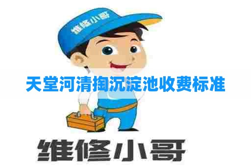 天堂河清掏沉淀池收费标准 天堂河清掏沉淀池收费标准