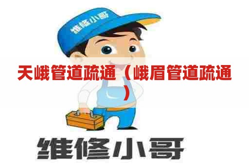 天峨管道疏通(峨眉管道疏通) 天峨管道疏通(峨眉管道疏通)