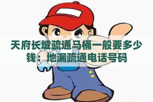 天府长城疏通马桶一般要多少钱：地漏疏通电话号码