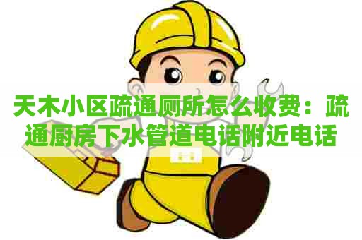 天木小区疏通厕所怎么收费:疏通厨房下水管道电话附近电话 天木小区疏通厕所怎么收费:疏通厨房下水管道电话附近电话