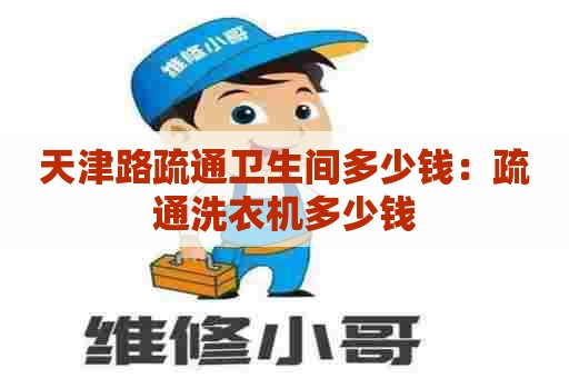 天津路疏通卫生间多少钱：疏通洗衣机多少钱