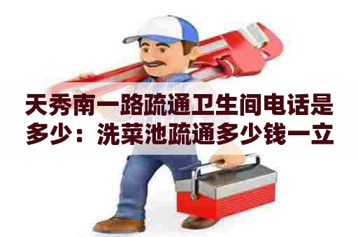 天秀南一路疏通卫生间电话是多少：洗菜池疏通多少钱一立方米