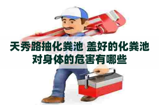 天秀路抽化粪池 盖好的化粪池对身体的危害有哪些