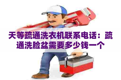 天等疏通洗衣机联系电话:疏通洗脸盆需要多少钱一个 天等疏通洗衣机联系电话:疏通洗脸盆需要多少钱一个