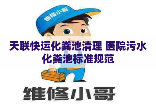 天联快运化粪池清理 医院污水化粪池标准规范