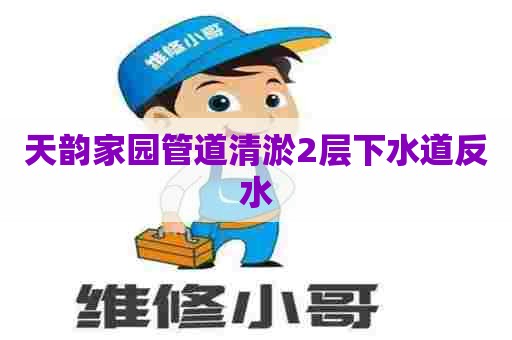 天韵家园管道清淤2层下水道反水