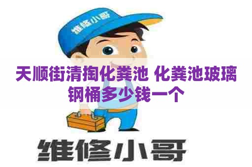 天顺街清掏化粪池 化粪池玻璃钢桶多少钱一个