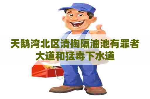 天鹅湾北区清掏隔油池有罪者大道和猛毒下水道 天鹅湾北区清掏隔油池有罪者大道和猛毒下水道