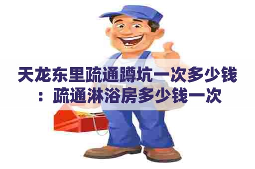 天龙东里疏通蹲坑一次多少钱:疏通淋浴房多少钱一次 天龙东里疏通蹲坑一次多少钱:疏通淋浴房多少钱一次