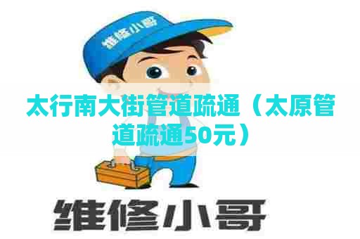 太行南大街管道疏通（太原管道疏通50元）
