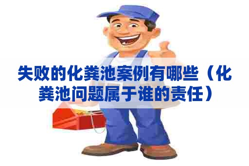 失败的化粪池案例有哪些(化粪池问题属于谁的责任) 失败的化粪池案例有哪些(化粪池问题属于谁的责任)