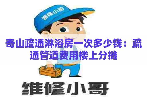 奇山疏通淋浴房一次多少钱：疏通管道费用楼上分摊