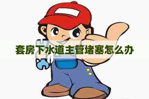 套房下水道主管堵塞怎么办