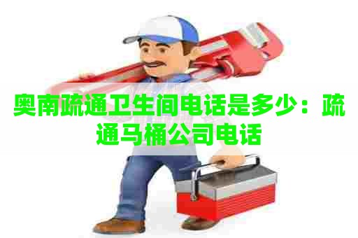 奥南疏通卫生间电话是多少：疏通马桶公司电话