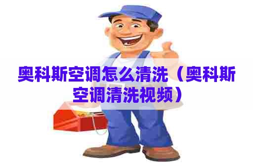 奥科斯空调怎么清洗（奥科斯空调清洗视频）