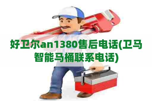 好卫尔an1380售后电话(卫马智能马桶联系电话)