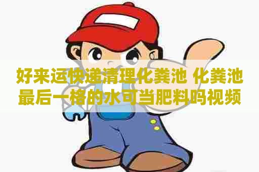好来运快递清理化粪池 化粪池最后一格的水可当肥料吗视频
