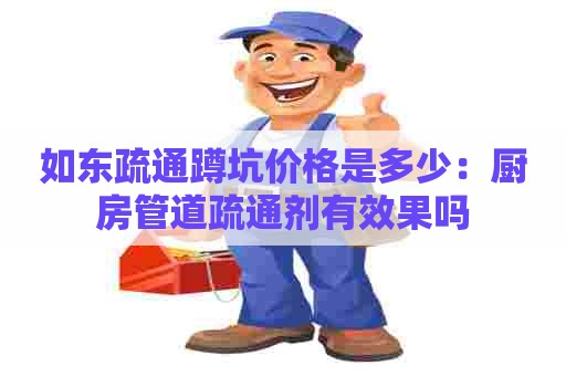 如东疏通蹲坑价格是多少：厨房管道疏通剂有效果吗