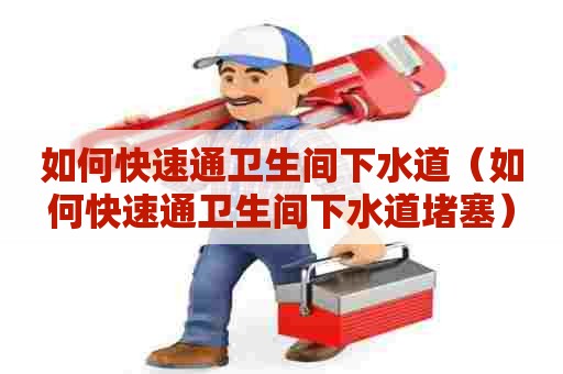 如何快速通卫生间下水道(如何快速通卫生间下水道堵塞) 如何快速通卫生间下水道(如何快速通卫生间下水道堵塞)