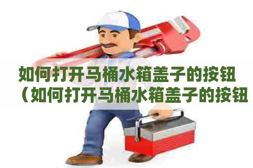 如何打开马桶水箱盖子的按钮（如何打开马桶水箱盖子的按钮图解）