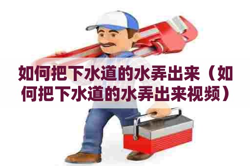 如何把下水道的水弄出来(如何把下水道的水弄出来视频) 如何把下水道的水弄出来(如何把下水道的水弄出来视频)