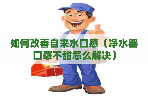 如何改善自来水口感（净水器口感不甜怎么解决）