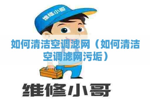 如何清洁空调滤网（如何清洁空调滤网污垢）