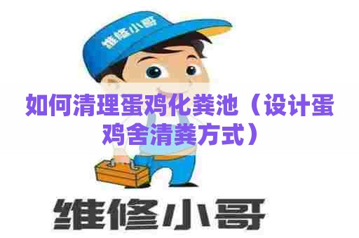 如何清理蛋鸡化粪池（设计蛋鸡舍清粪方式）