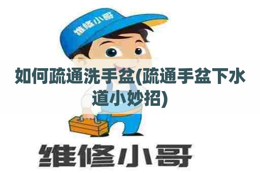 如何疏通洗手盆(疏通手盆下水道小妙招)