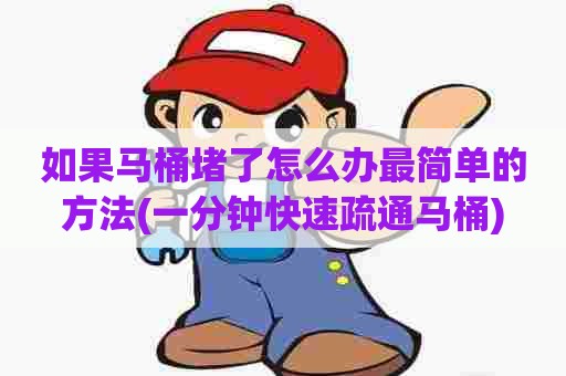 如果马桶堵了怎么办最简单的方法(一分钟快速疏通马桶) 如果马桶堵了怎么办最简单的方法(一分钟快速疏通马桶)