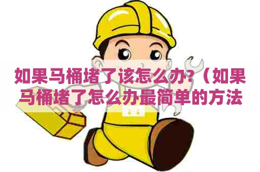 如果马桶堵了该怎么办?（如果马桶堵了怎么办最简单的方法）