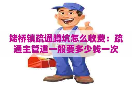 姥桥镇疏通蹲坑怎么收费:疏通主管道一般要多少钱一次 姥桥镇疏通蹲坑怎么收费:疏通主管道一般要多少钱一次