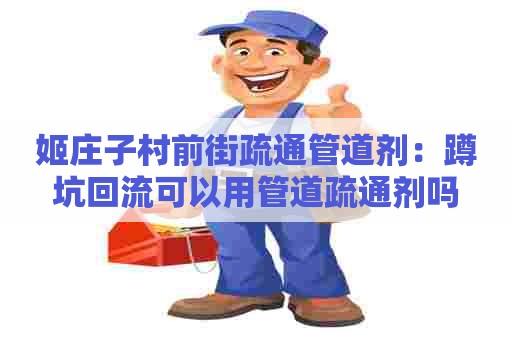 姬庄子村前街疏通管道剂:蹲坑回流可以用管道疏通剂吗 姬庄子村前街疏通管道剂:蹲坑回流可以用管道疏通剂吗